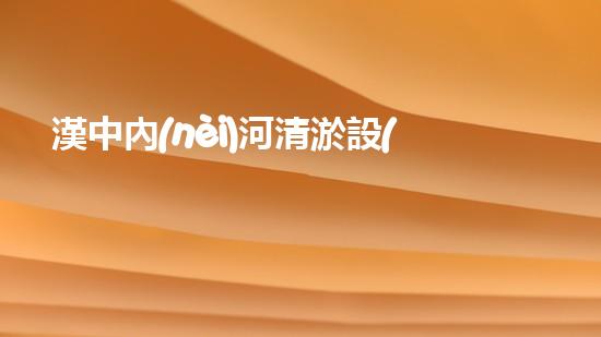 漢中內(nèi)河清淤設(shè)備：解決河道淤積難題，保護(hù)生態(tài)環(huán)境！